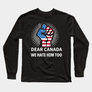 DEAR-CANADA-WE-HATE-HIM-TOO Long Sleeve T-Shirt